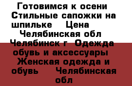 Готовимся к осени! Стильные сапожки на шпильке. › Цена ­ 500 - Челябинская обл., Челябинск г. Одежда, обувь и аксессуары » Женская одежда и обувь   . Челябинская обл.